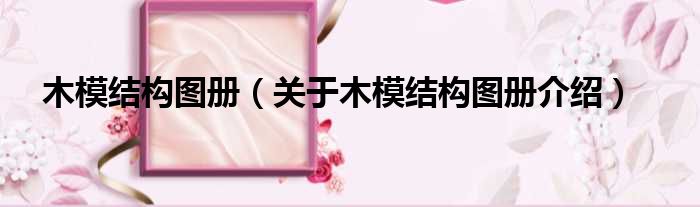 木模结构图册 关于木模结构图册介绍