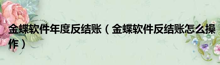 金蝶软件年度反结账 金蝶软件反结账怎么操作