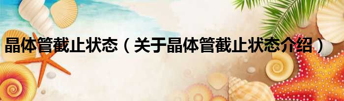 晶体管截止状态 关于晶体管截止状态介绍