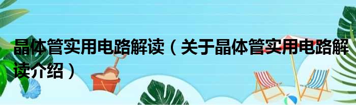 晶体管实用电路解读 关于晶体管实用电路解读介绍
