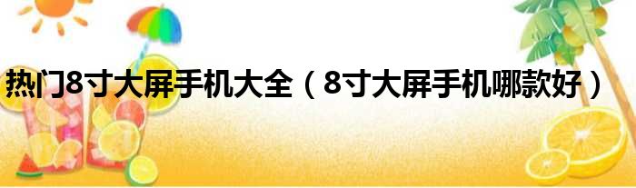 热门8寸大屏手机大全 8寸大屏手机哪款好