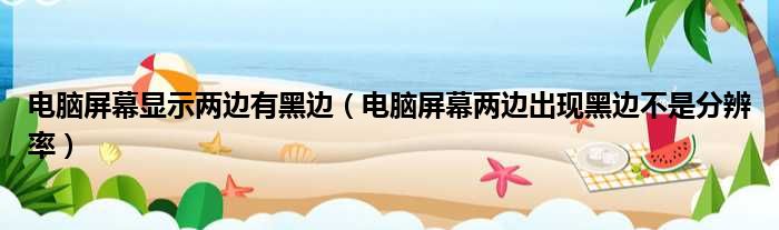 电脑屏幕显示两边有黑边 电脑屏幕两边出现黑边不是分辨率