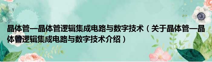 晶体管—晶体管逻辑集成电路与数字技术 关于晶体管—晶体管逻辑集成电路与数字技术介绍