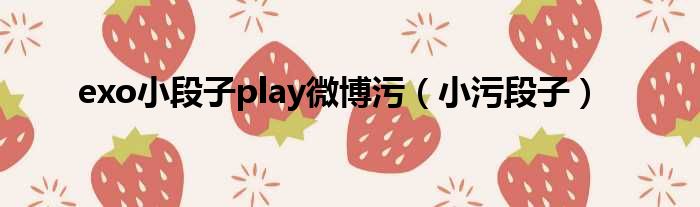 exo小段子play微博污 小污段子