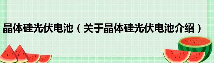 晶体硅光伏电池 关于晶体硅光伏电池介绍