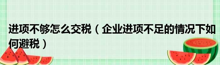 进项不够怎么交税 企业进项不足的情况下如何避税