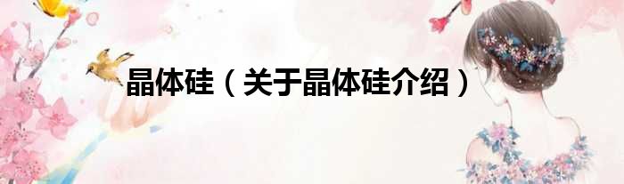 晶体硅 关于晶体硅介绍