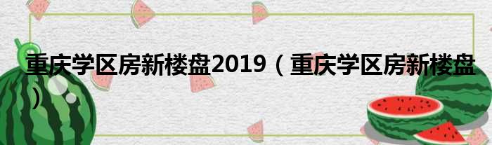 重庆学区房新楼盘2019 重庆学区房新楼盘
