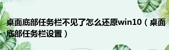 桌面底部任务栏不见了怎么还原win10 桌面底部任务栏设置