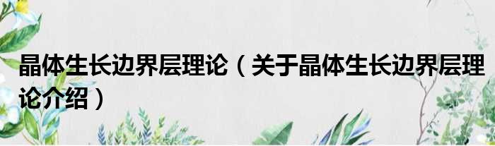 晶体生长边界层理论 关于晶体生长边界层理论介绍