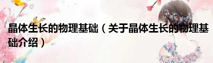 晶体生长的物理基础 关于晶体生长的物理基础介绍
