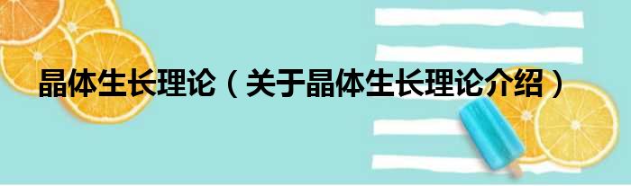 晶体生长理论 关于晶体生长理论介绍