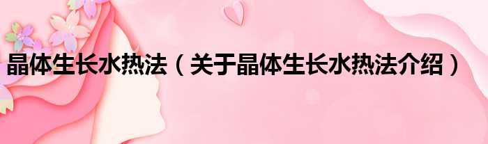 晶体生长水热法 关于晶体生长水热法介绍