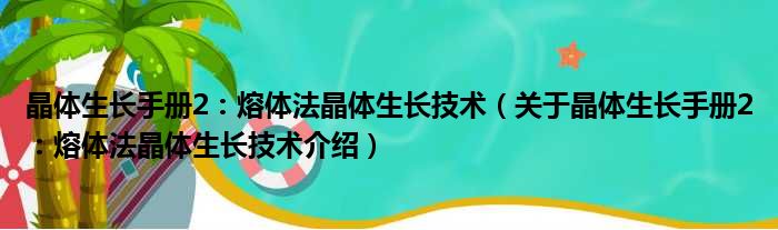 晶体生长手册2：熔体法晶体生长技术 关于晶体生长手册2：熔体法晶体生长技术介绍