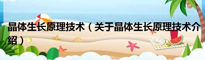 晶体生长原理技术 关于晶体生长原理技术介绍