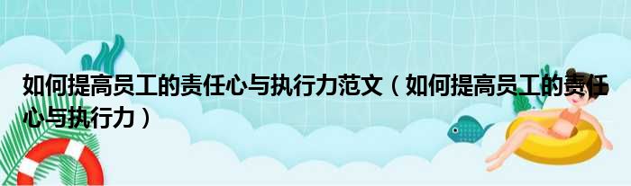 如何提高员工的责任心与执行力范文 如何提高员工的责任心与执行力