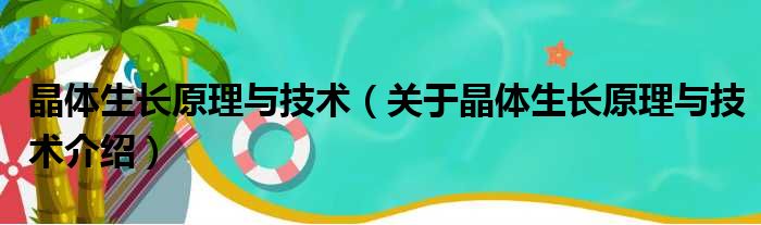 晶体生长原理与技术 关于晶体生长原理与技术介绍