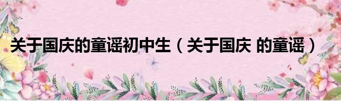 关于国庆的童谣初中生 关于国庆 的童谣