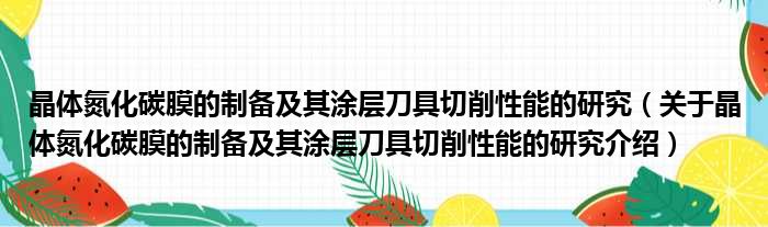 晶体氮化碳膜的制备及其涂层刀具切削性能的研究 关于晶体氮化碳膜的制备及其涂层刀具切削性能的研究介绍