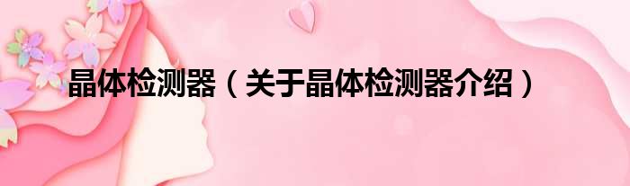 晶体检测器 关于晶体检测器介绍