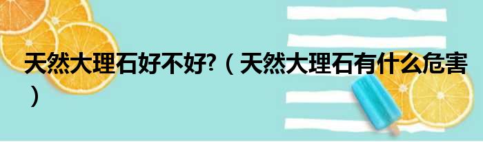 天然大理石好不好  天然大理石有什么危害