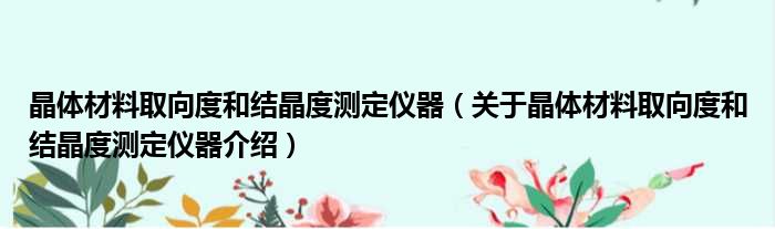 晶体材料取向度和结晶度测定仪器 关于晶体材料取向度和结晶度测定仪器介绍