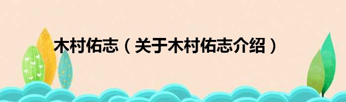木村佑志 关于木村佑志介绍