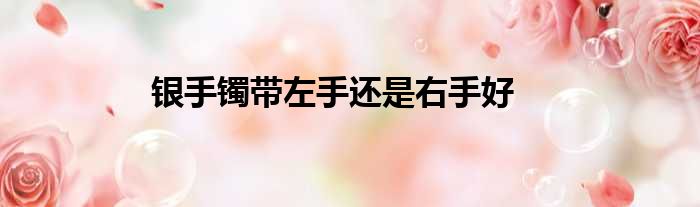 银手镯带左手还是右手好