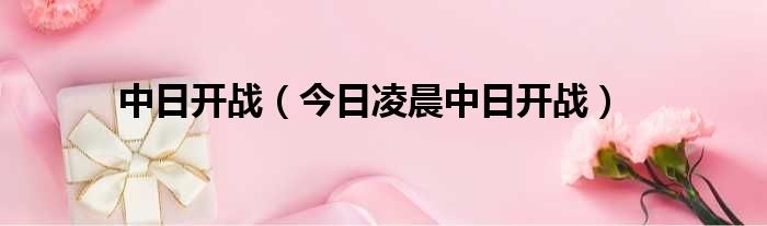 中日开战 今日凌晨中日开战