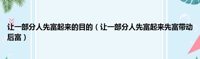 让一部分人先富起来的目的 让一部分人先富起来先富带动后富