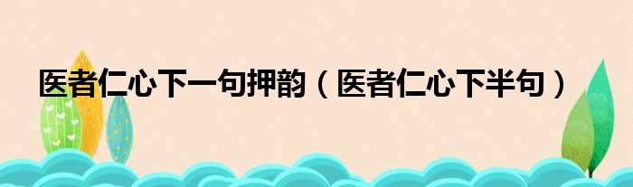 医者仁心下一句押韵 医者仁心下半句