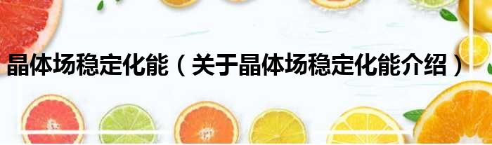 晶体场稳定化能 关于晶体场稳定化能介绍