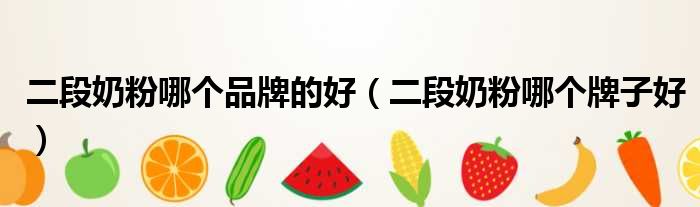 二段奶粉哪个品牌的好 二段奶粉哪个牌子好