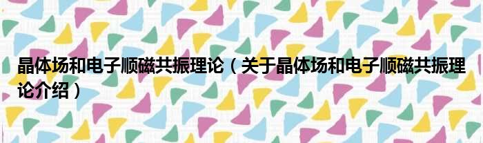 晶体场和电子顺磁共振理论 关于晶体场和电子顺磁共振理论介绍