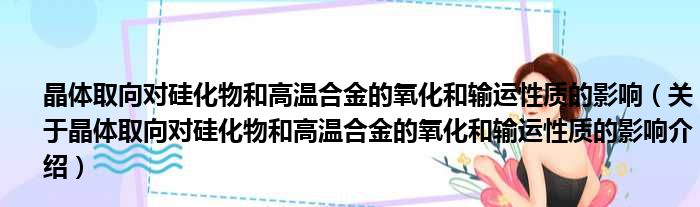 晶体取向对硅化物和高温合金的氧化和输运性质的影响 关于晶体取向对硅化物和高温合金的氧化和输运性质的影响介绍