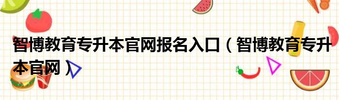 智博教育专升本官网报名入口 智博教育专升本官网
