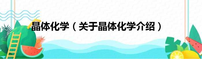 晶体化学 关于晶体化学介绍