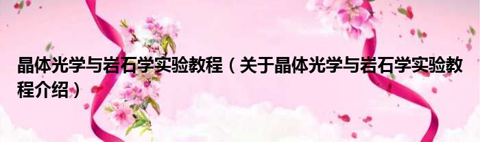 晶体光学与岩石学实验教程 关于晶体光学与岩石学实验教程介绍