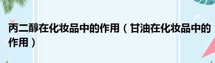 丙二醇在化妆品中的作用 甘油在化妆品中的作用