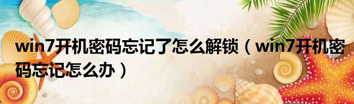 win7开机密码忘记了怎么解锁 win7开机密码忘记怎么办
