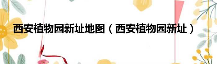西安植物园新址地图 西安植物园新址