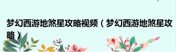 梦幻西游地煞星攻略视频 梦幻西游地煞星攻略