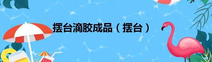 摆台滴胶成品 摆台