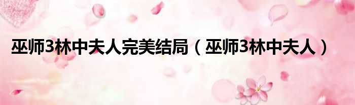 巫师3林中夫人完美结局 巫师3林中夫人