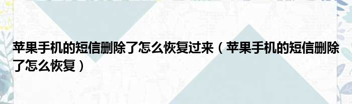 苹果手机的短信删除了怎么恢复过来 苹果手机的短信删除了怎么恢复