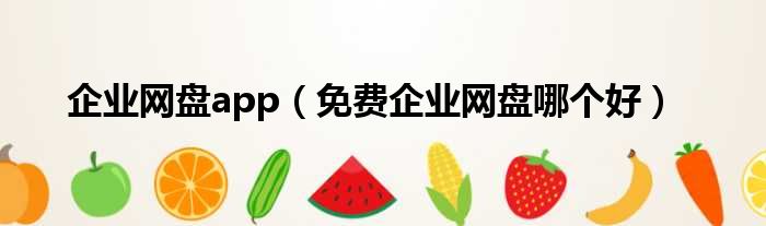 企业网盘app 免费企业网盘哪个好