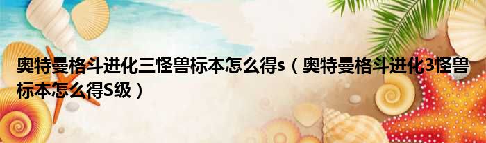 奥特曼格斗进化三怪兽标本怎么得s 奥特曼格斗进化3怪兽标本怎么得S级