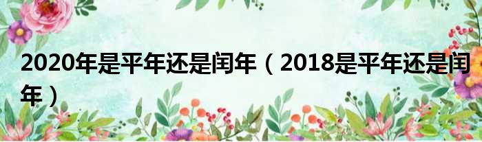 2020年是平年还是闰年 2018是平年还是闰年