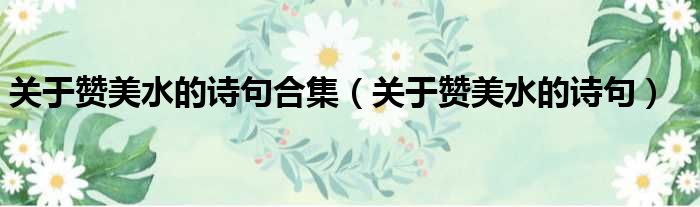 关于赞美水的诗句合集 关于赞美水的诗句