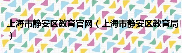 上海市静安区教育官网 上海市静安区教育局